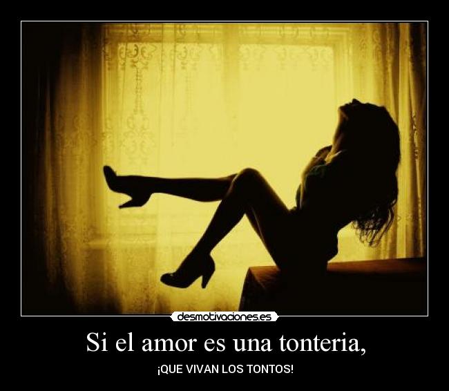 Si el amor es una tonteria, - ¡QUE VIVAN LOS TONTOS!