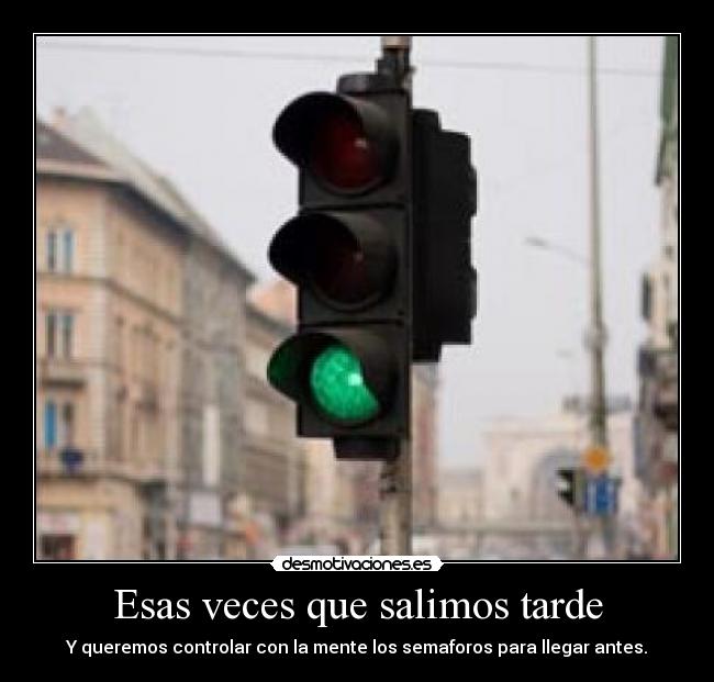 Esas veces que salimos tarde - Y queremos controlar con la mente los semaforos para llegar antes.