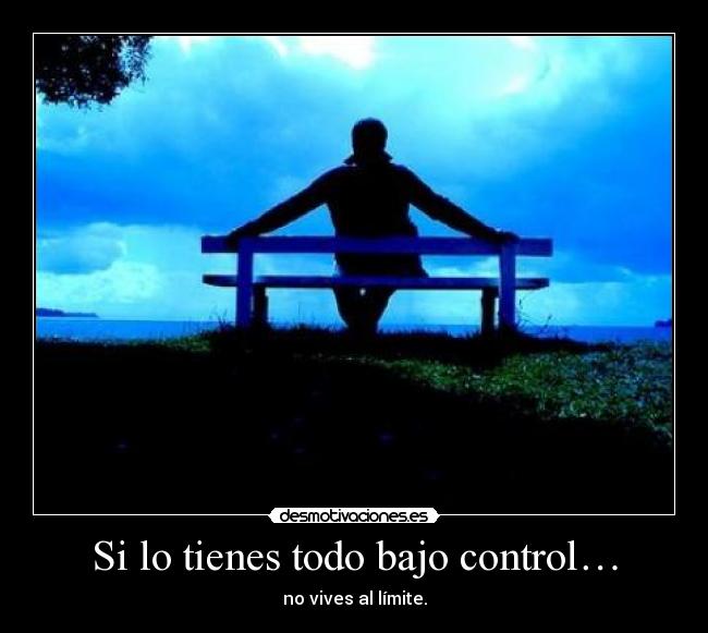 Si lo tienes todo bajo control… - no vives al límite.