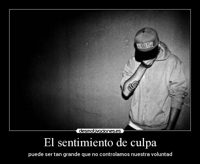 El sentimiento de culpa - puede ser tan grande que no controlamos nuestra voluntad