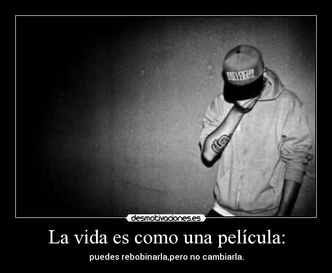 La vida es como una película: - puedes rebobinarla,pero no cambiarla.