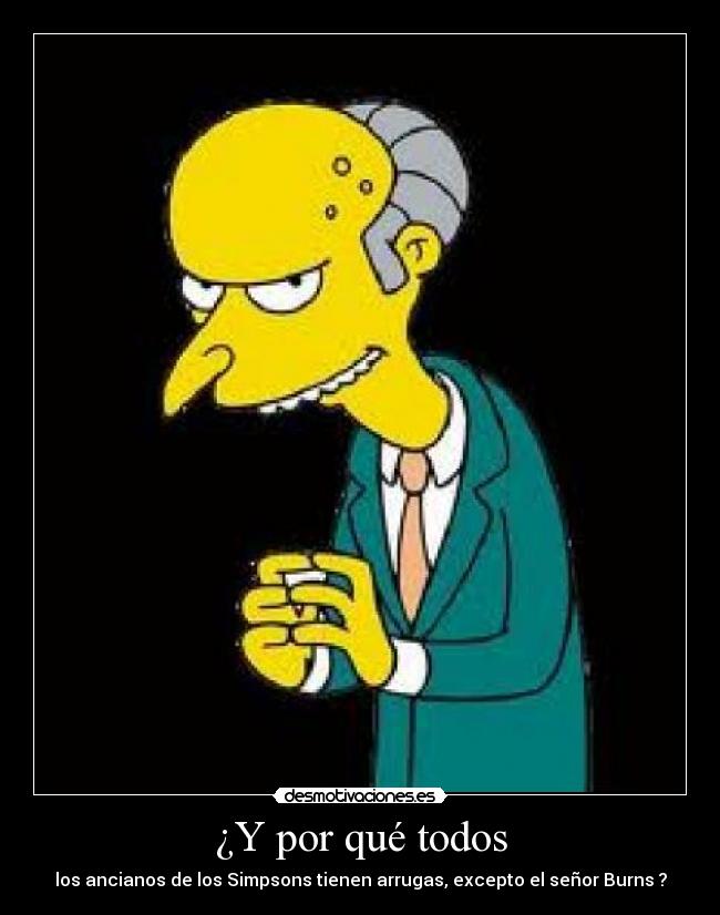 ¿Y por qué todos - los ancianos de los Simpsons tienen arrugas, excepto el señor Burns ?