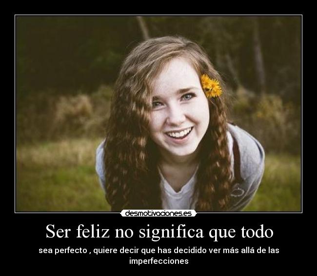 Ser feliz no significa que todo - sea perfecto , quiere decir que has decidido ver más allá de las imperfecciones