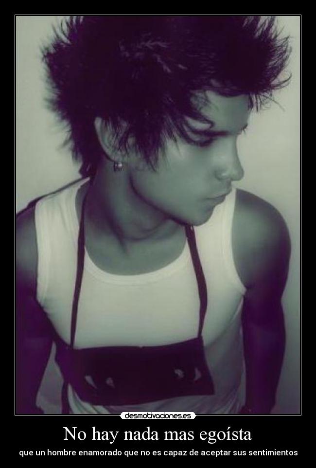 No hay nada mas egoísta - que un hombre enamorado que no es capaz de aceptar sus sentimientos