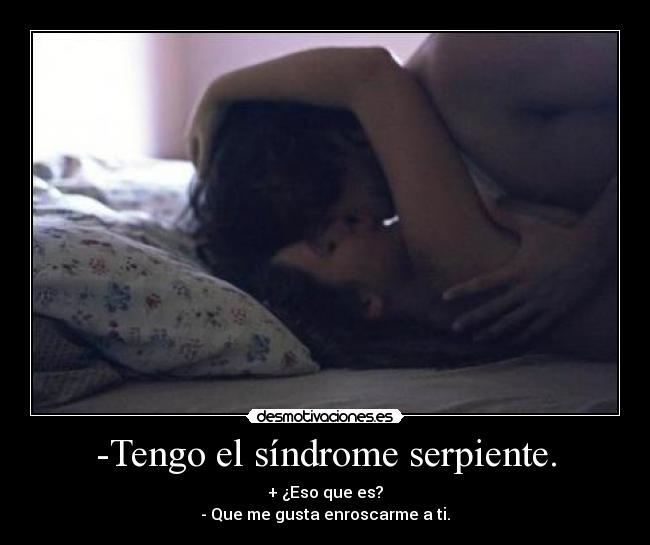 -Tengo el síndrome serpiente. - + ¿Eso que es?
- Que me gusta enroscarme a ti.