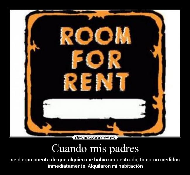 Cuando mis padres - se dieron cuenta de que alguien me había secuestrado, tomaron medidas
inmediatamente. Alquilaron mi habitación