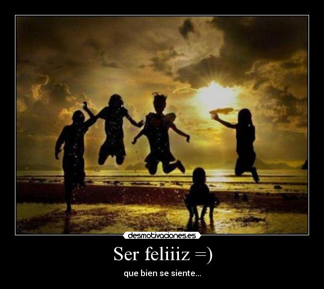 Ser feliiiz =) - que bien se siente...