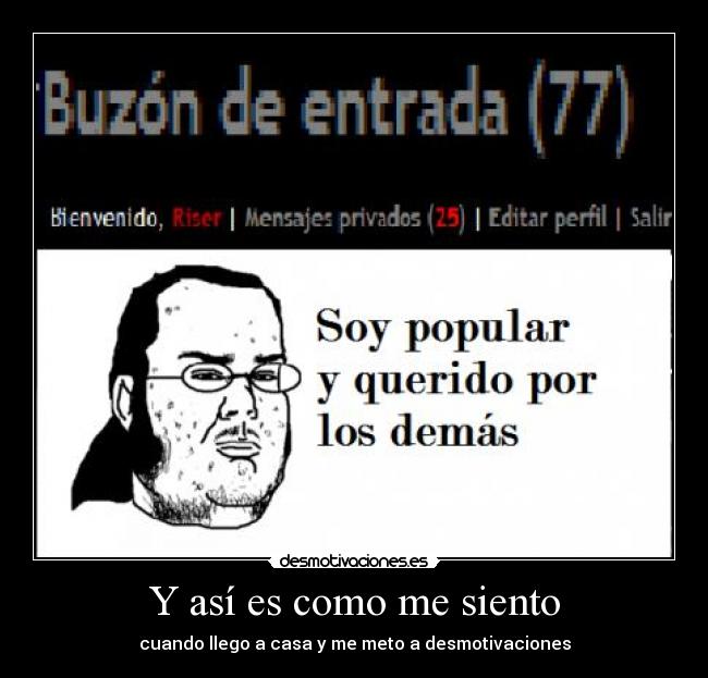 Y así es como me siento - cuando llego a casa y me meto a desmotivaciones