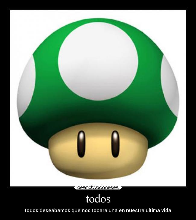 todos - todos deseabamos que nos tocara una en nuestra ultima vida
