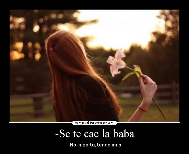 -Se te cae la baba -