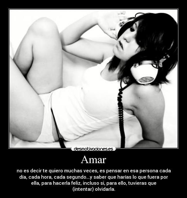Amar - no es decir te quiero muchas veces, es pensar en esa persona cada
día, cada hora, cada segundo...y saber que harías lo que fuera por
ella, para hacerla feliz, incluso si, para ello, tuvieras que
(intentar) olvidarla.