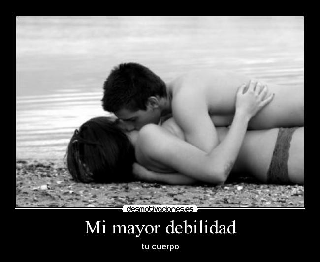 Mi mayor debilidad - tu cuerpo