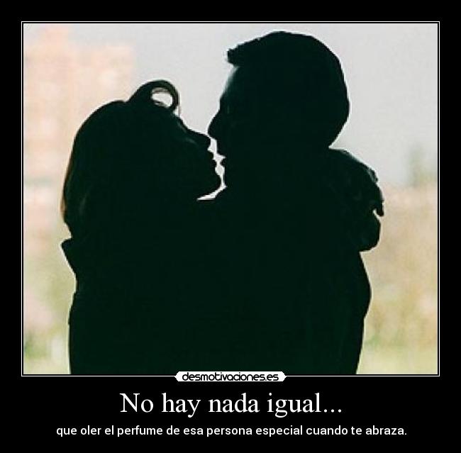 No hay nada igual... - que oler el perfume de esa persona especial cuando te abraza.