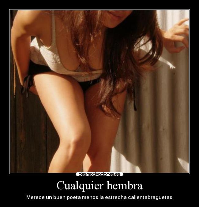 Cualquier hembra - Merece un buen poeta menos la estrecha calientabraguetas.