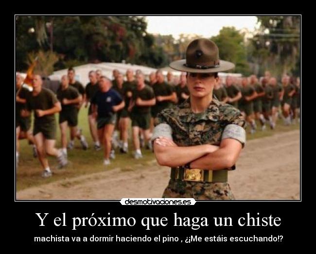 Y el próximo que haga un chiste - machista va a dormir haciendo el pino , ¿¡Me estáis escuchando!?