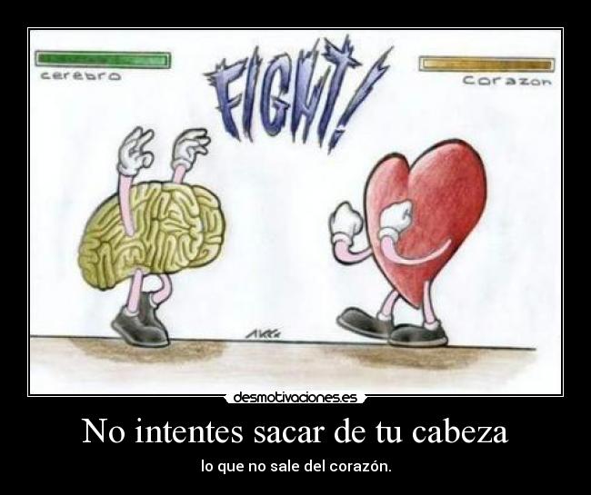 No intentes sacar de tu cabeza - lo que no sale del corazón.