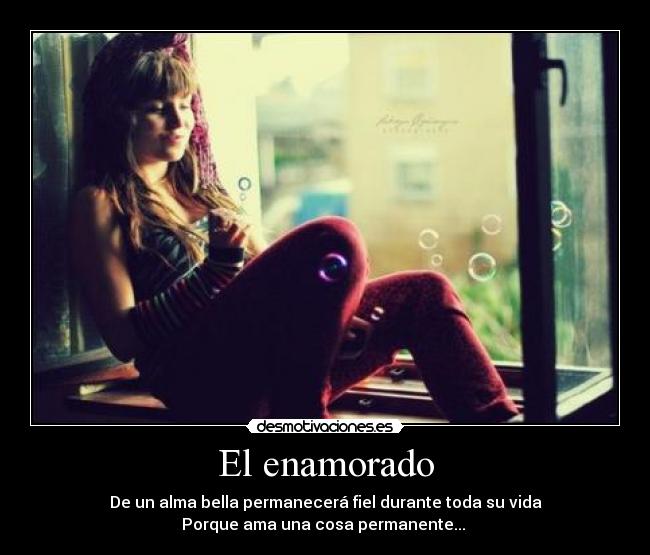 El enamorado - De un alma bella permanecerá fiel durante toda su vida
Porque ama una cosa permanente... ♥