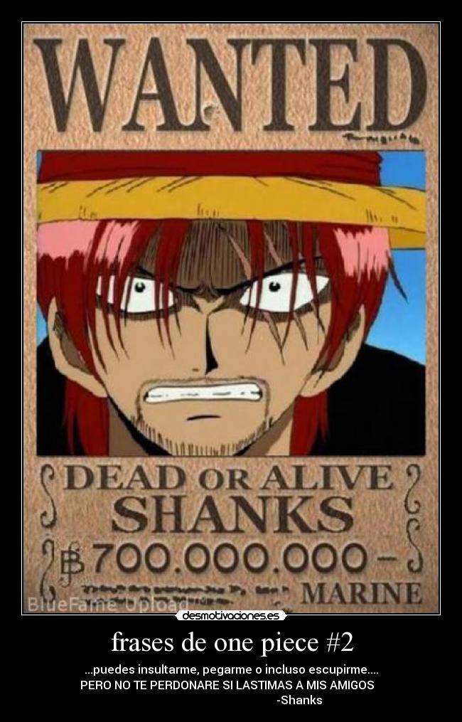 frases de one piece #2 - ...puedes insultarme, pegarme o incluso escupirme....
PERO NO TE PERDONARE SI LASTIMAS A MIS AMIGOS   
                                                -Shanks