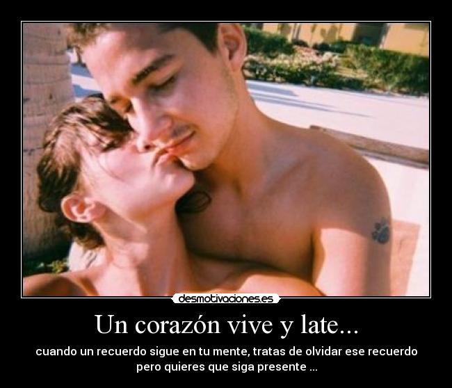 Un corazón vive y late... - cuando un recuerdo sigue en tu mente, tratas de olvidar ese recuerdo
pero quieres que siga presente ...