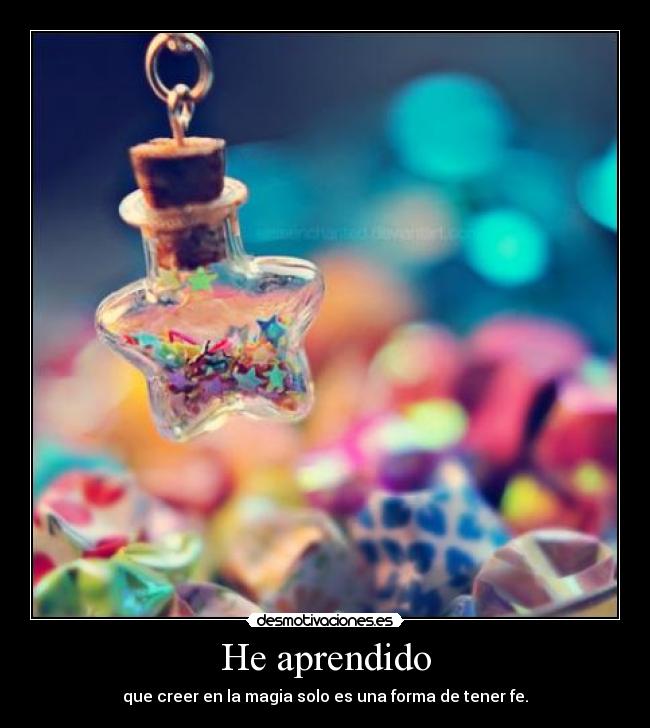 He aprendido - que creer en la magia solo es una forma de tener fe.