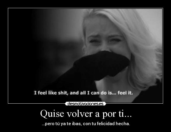 Quise volver a por ti... - ...pero tú ya te ibas, con tu felicidad hecha.