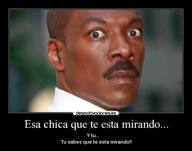 Esa chica que te esta mirando... - 