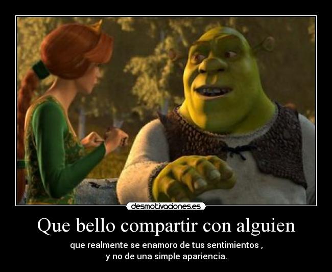 Que bello compartir con alguien - que realmente se enamoro de tus sentimientos ,
y no de una simple apariencia.