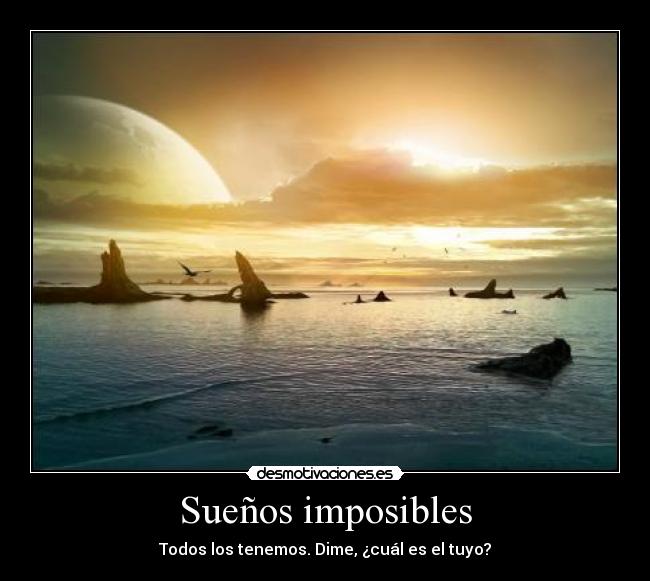 Sueños imposibles - Todos los tenemos. Dime, ¿cuál es el tuyo?