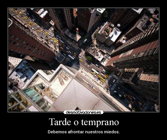 Tarde o temprano - Debemos afrontar nuestros miedos.