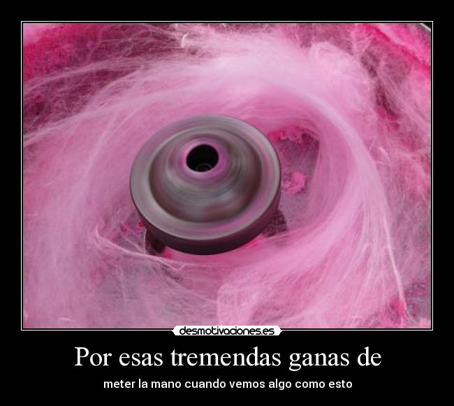 Por esas tremendas ganas de -