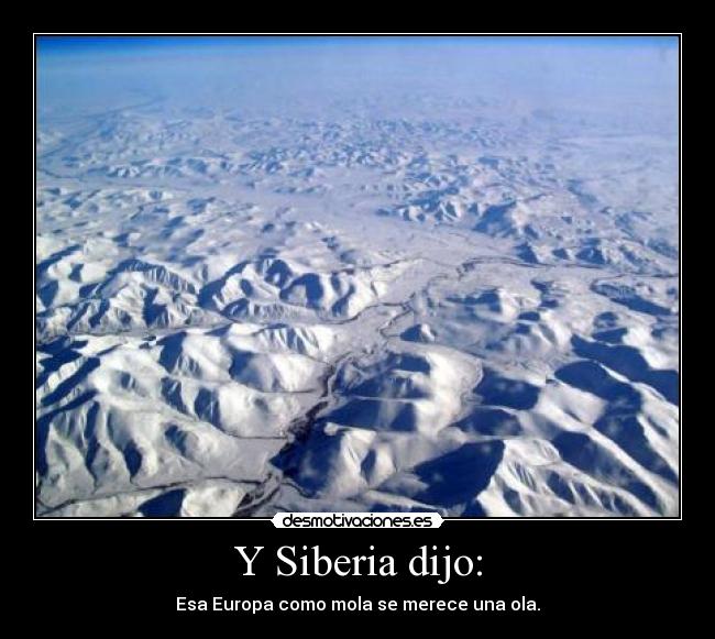 Y Siberia dijo: - Esa Europa como mola se merece una ola.