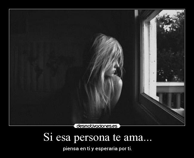 Si esa persona te ama... - piensa en ti y esperaria por ti.