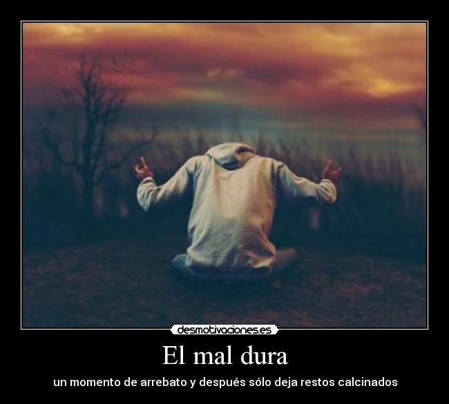 El mal dura - un momento de arrebato y después sólo deja restos calcinados