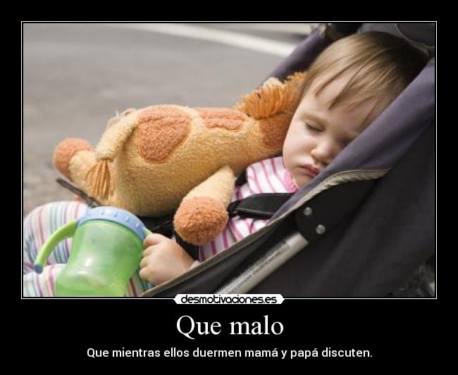 Que malo - Que mientras ellos duermen mamá y papá discuten.