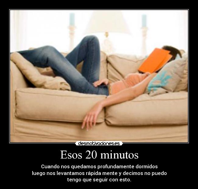 Esos 20 minutos - Cuando nos quedamos profundamente dormidos
luego nos levantamos rápida mente y decimos no puedo
tengo que seguir con esto.