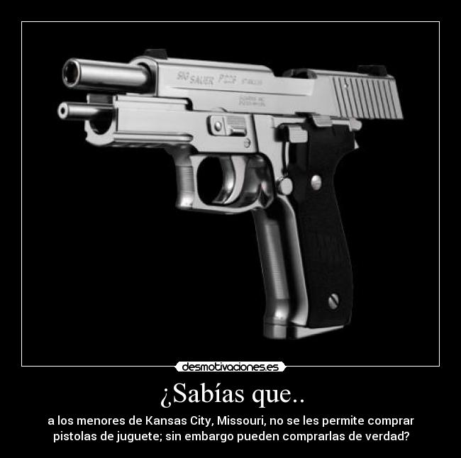 ¿Sabías que.. - a los menores de Kansas City, Missouri, no se les permite comprar
pistolas de juguete; sin embargo pueden comprarlas de verdad?