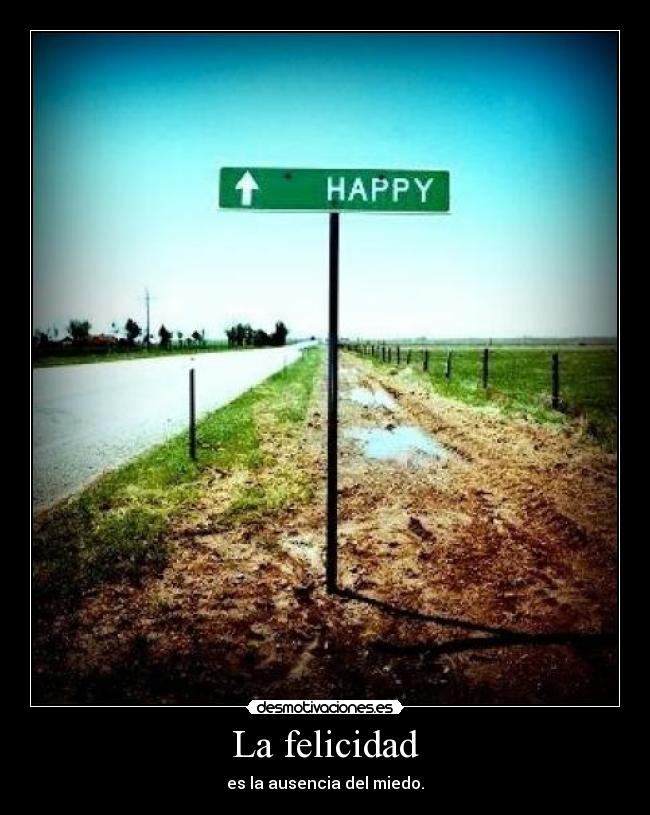 La felicidad - es la ausencia del miedo.