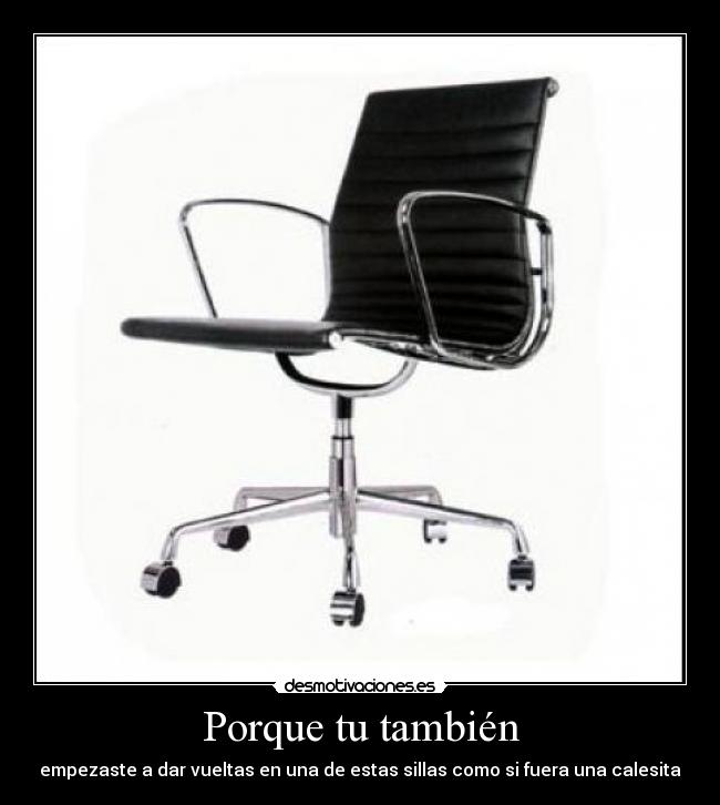 Porque tu también - empezaste a dar vueltas en una de estas sillas como si fuera una calesita