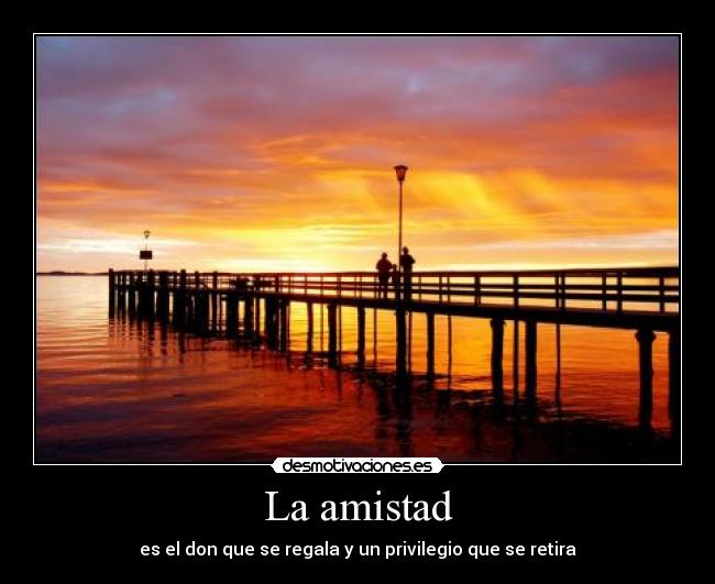 La amistad - es el don que se regala y un privilegio que se retira