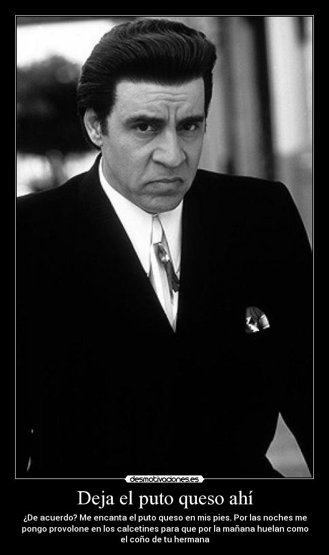 Deja el puto queso ahí -