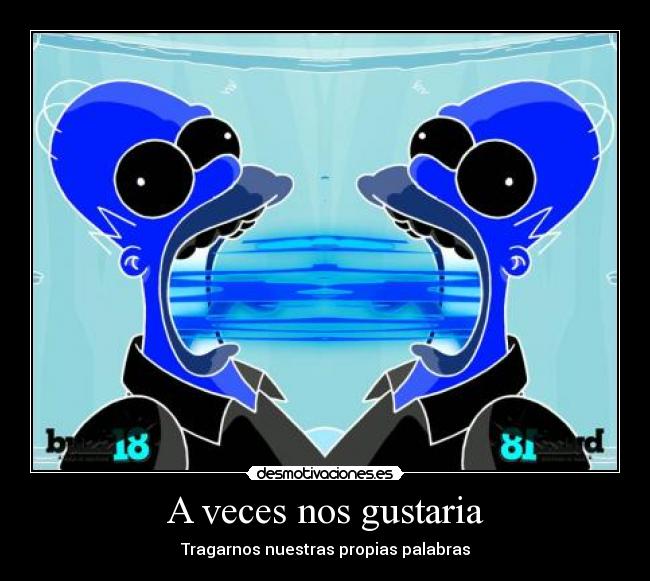 A veces nos gustaria - Tragarnos nuestras propias palabras