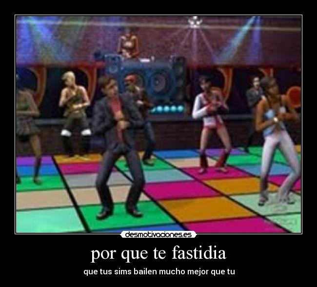 por que te fastidia - que tus sims bailen mucho mejor que tu