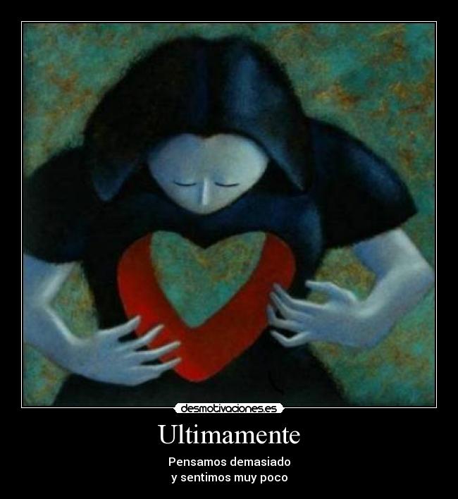 Ultimamente - Pensamos demasiado
y sentimos muy poco