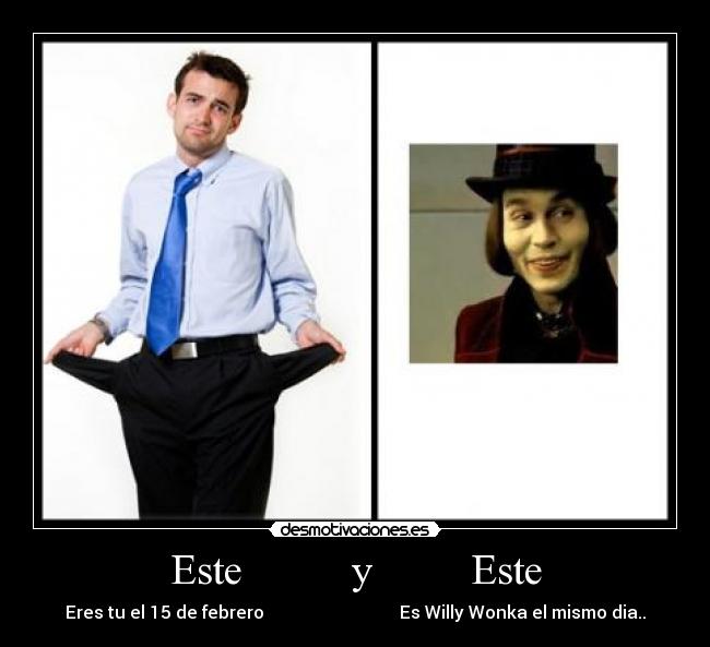 Este y Este - Eres tu el 15 de febrero Es Willy Wonka el mismo dia..