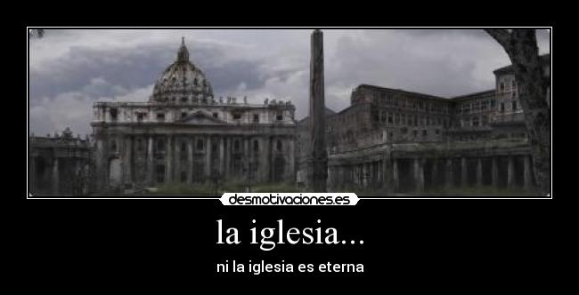 la iglesia... - ni la iglesia es eterna