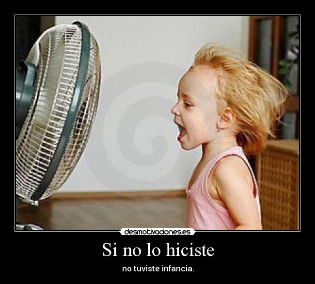 Si no lo hiciste - no tuviste infancia.