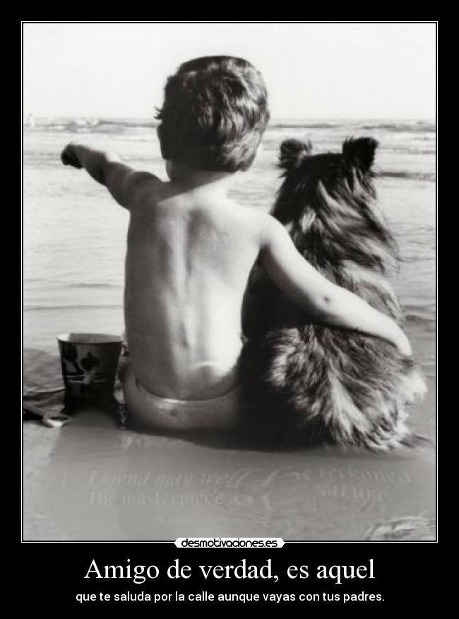 Amigo de verdad, es aquel - que te saluda por la calle aunque vayas con tus padres.