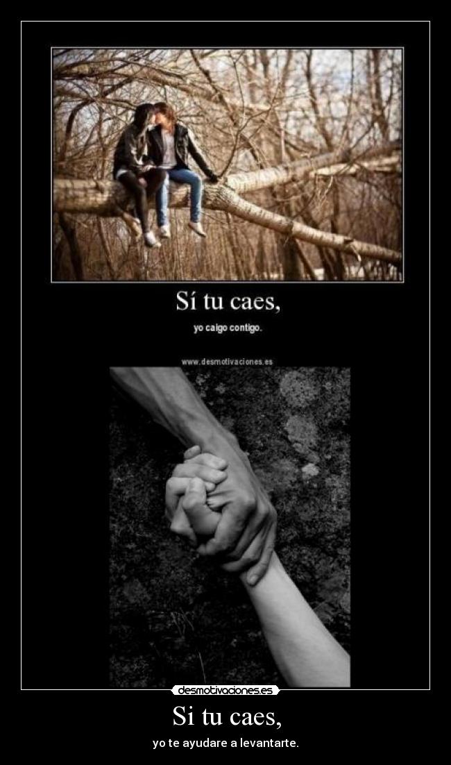 Si tu caes, - yo te ayudare a levantarte.