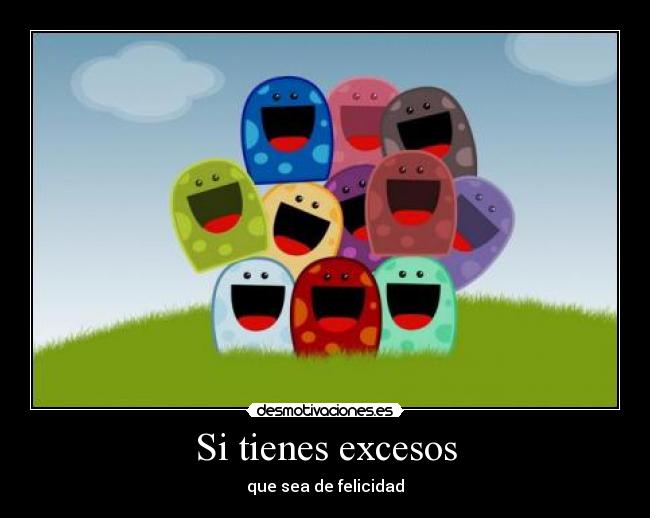 Si tienes excesos - que sea de felicidad