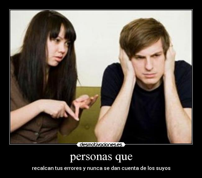 personas que - recalcan tus errores y nunca se dan cuenta de los suyos